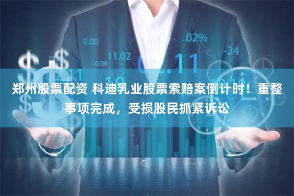 郑州股票配资 科迪乳业股票索赔案倒计时！重整事项完成，受损股民抓紧诉讼