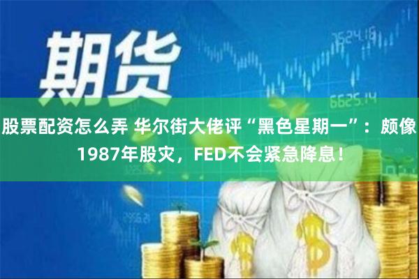 股票配资怎么弄 华尔街大佬评“黑色星期一”：颇像1987年股灾，FED不会紧急降息！