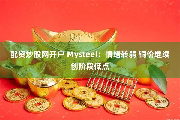 配资炒股网开户 Mysteel：情绪转弱 铜价继续创阶段低点
