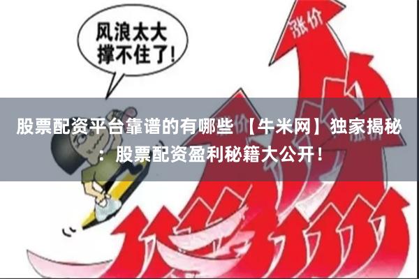 股票配资平台靠谱的有哪些 【牛米网】独家揭秘：股票配资盈利秘籍大公开！