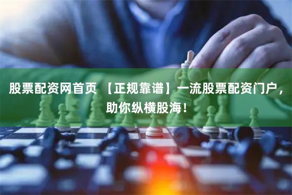 股票配资网首页 【正规靠谱】一流股票配资门户，助你纵横股海！