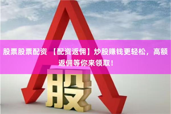 股票股票配资 【配资返佣】炒股赚钱更轻松，高额返佣等你来领取！