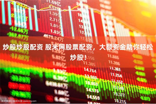 炒股炒股配资 股米网股票配资，大额资金助你轻松炒股！