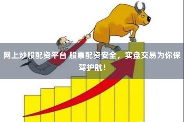 网上炒股配资平台 股票配资安全，实盘交易为你保驾护航！