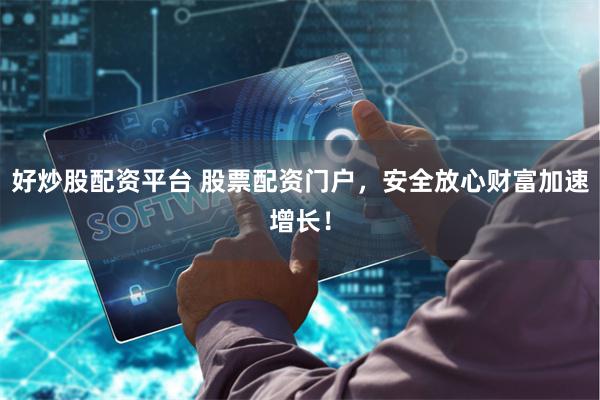 好炒股配资平台 股票配资门户，安全放心财富加速增长！