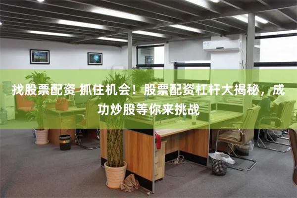 找股票配资 抓住机会！股票配资杠杆大揭秘，成功炒股等你来挑战