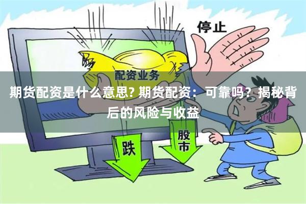 期货配资是什么意思? 期货配资：可靠吗？揭秘背后的风险与收益