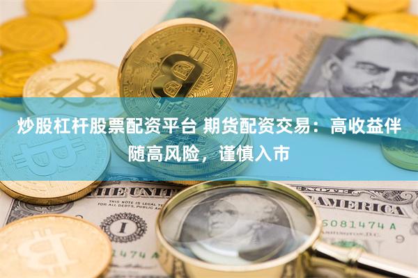 炒股杠杆股票配资平台 期货配资交易：高收益伴随高风险，谨慎入市