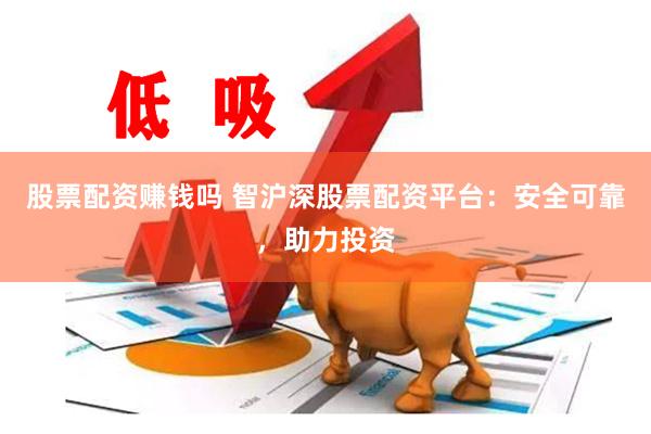 股票配资赚钱吗 智沪深股票配资平台：安全可靠，助力投资