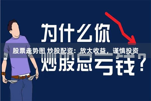 股票走势图 炒股配资：放大收益，谨慎投资