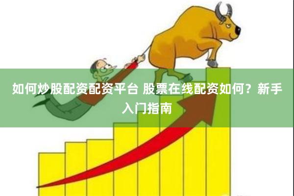 如何炒股配资配资平台 股票在线配资如何？新手入门指南