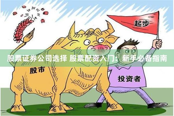 股票证券公司选择 股票配资入门：新手必备指南