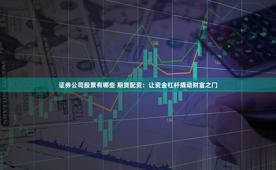 证券公司股票有哪些 期货配资：让资金杠杆撬动财富之门