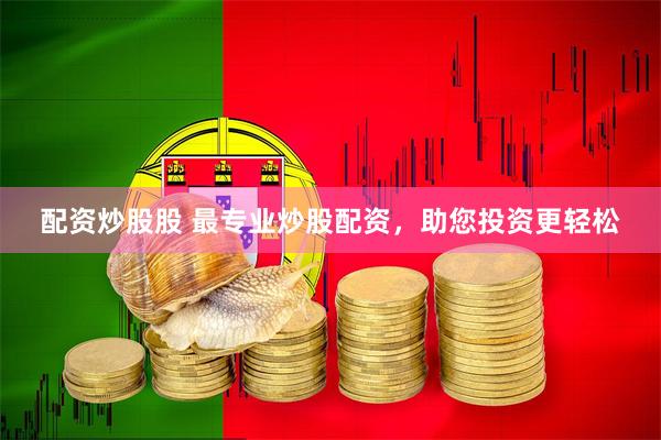 配资炒股股 最专业炒股配资，助您投资更轻松