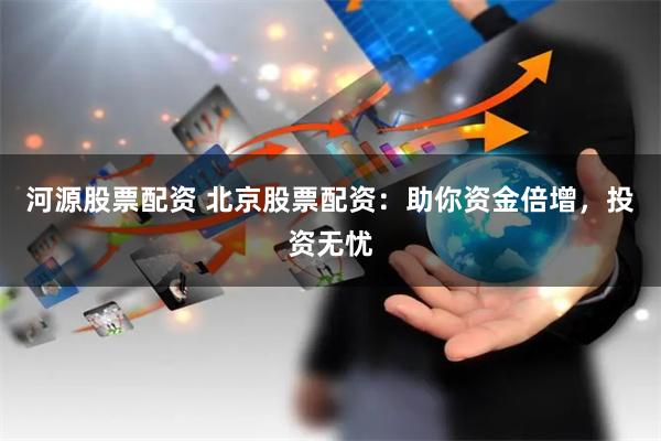 河源股票配资 北京股票配资：助你资金倍增，投资无忧