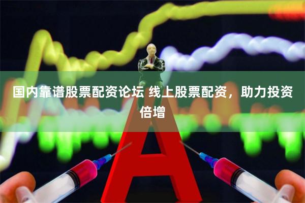 国内靠谱股票配资论坛 线上股票配资，助力投资倍增