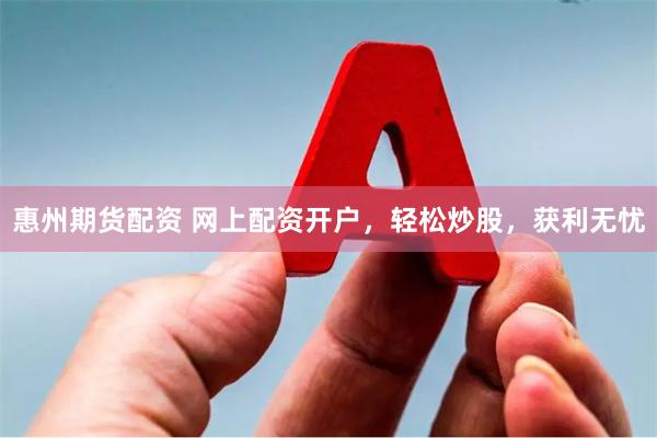 惠州期货配资 网上配资开户，轻松炒股，获利无忧