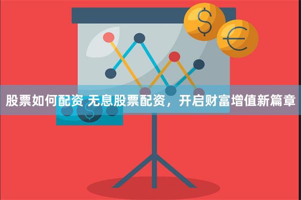 股票如何配资 无息股票配资，开启财富增值新篇章