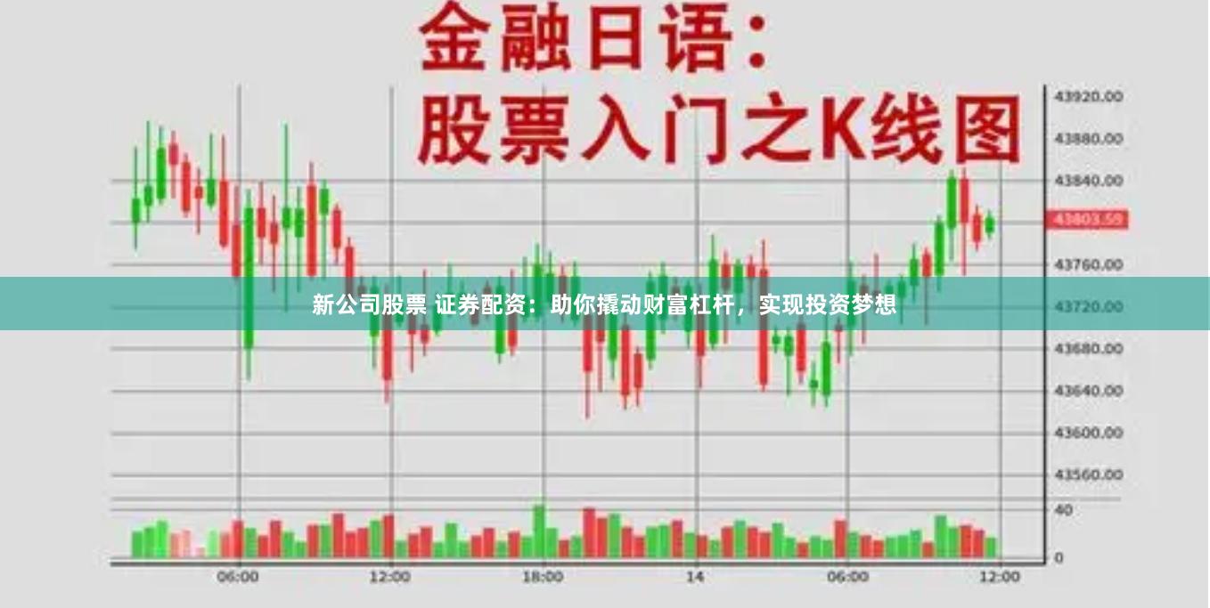 新公司股票 证券配资：助你撬动财富杠杆，实现投资梦想
