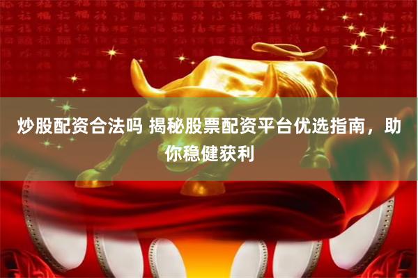 炒股配资合法吗 揭秘股票配资平台优选指南，助你稳健获利
