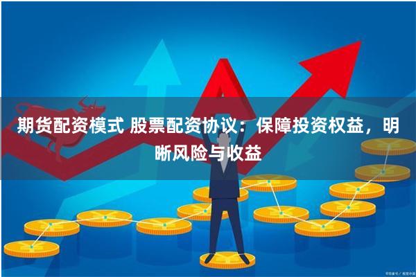 期货配资模式 股票配资协议：保障投资权益，明晰风险与收益