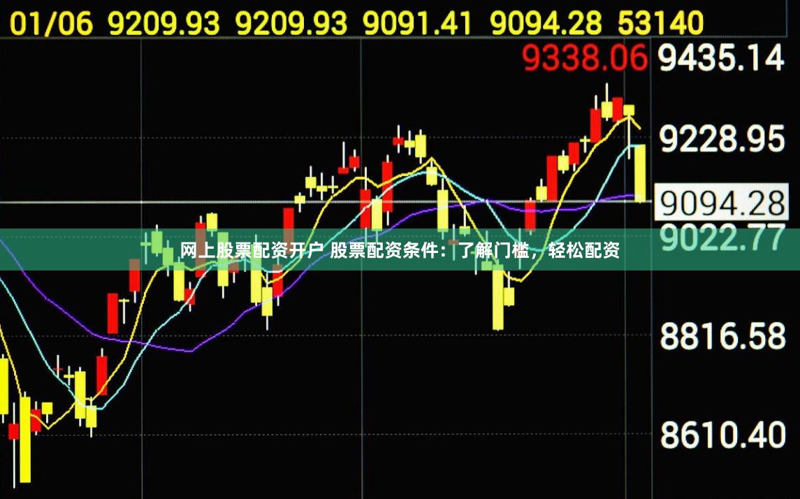 网上股票配资开户 股票配资条件：了解门槛，轻松配资