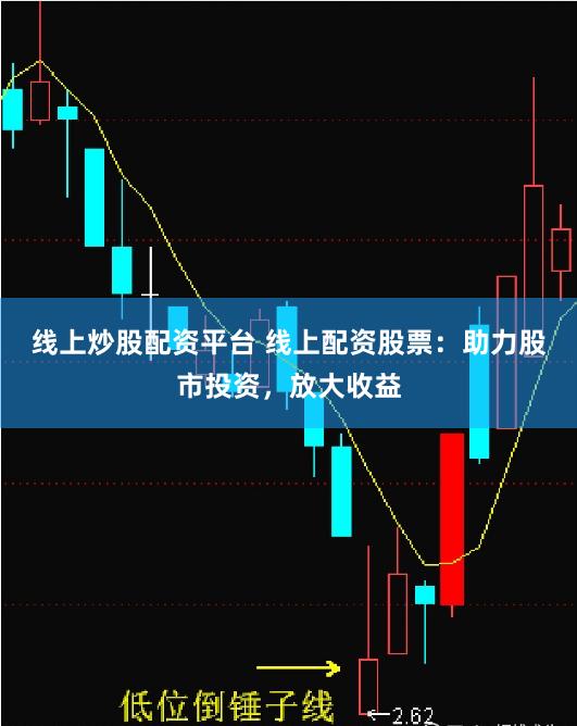 线上炒股配资平台 线上配资股票：助力股市投资，放大收益
