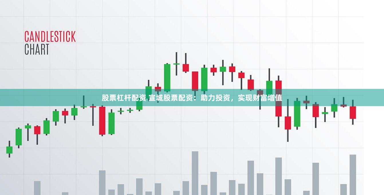 股票杠杆配资 宣城股票配资：助力投资，实现财富增值