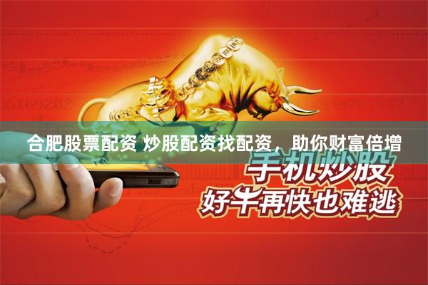 合肥股票配资 炒股配资找配资，助你财富倍增