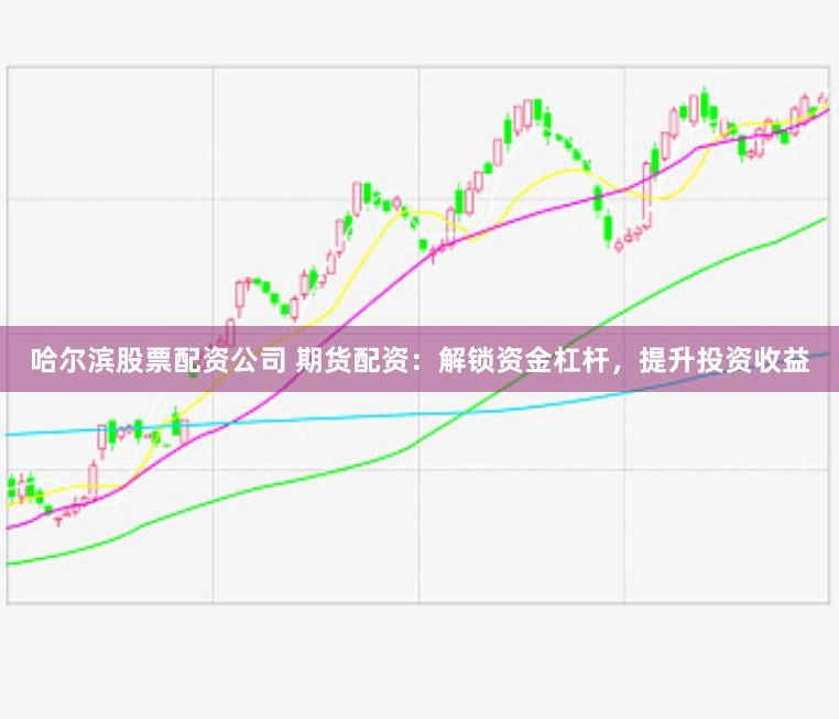 哈尔滨股票配资公司 期货配资：解锁资金杠杆，提升投资收益