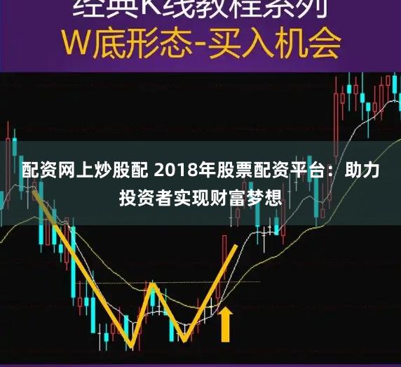 配资网上炒股配 2018年股票配资平台：助力投资者实现财富梦想