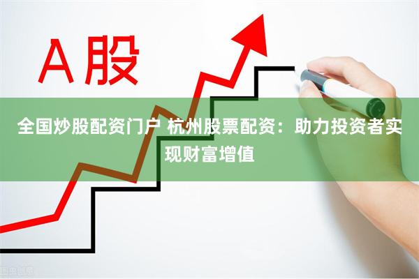 全国炒股配资门户 杭州股票配资:助力投资者实现财富增值