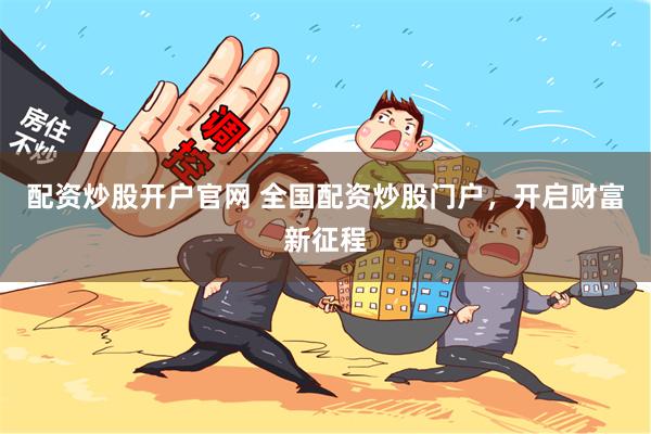 配资炒股开户官网 全国配资炒股门户,开启财富新征程