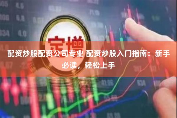 配资炒股配资公司专业 配资炒股入门指南:新手必读,轻松上手