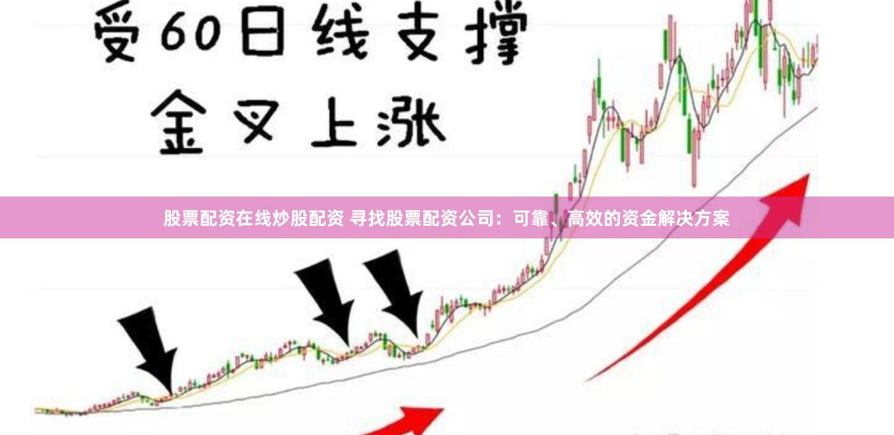 股票配资在线炒股配资 寻找股票配资公司：可靠、高效的资金解决方案