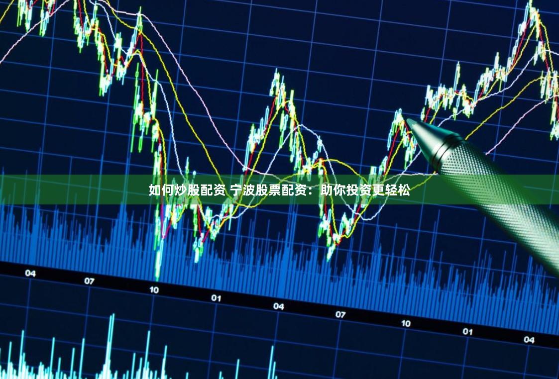 如何炒股配资 宁波股票配资：助你投资更轻松