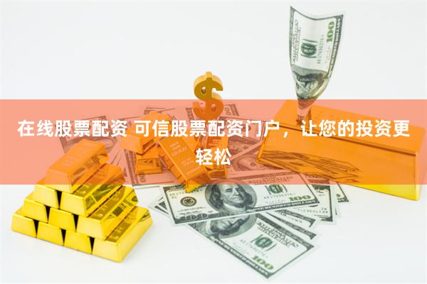 在线股票配资 可信股票配资门户,让您的投资更轻松