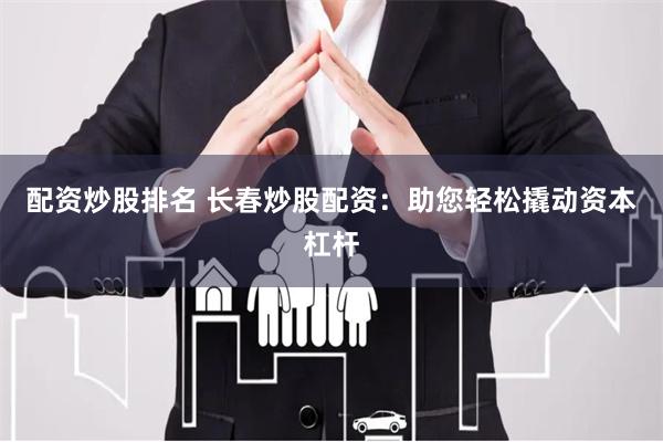 配资炒股排名 长春炒股配资:助您轻松撬动资本杠杆