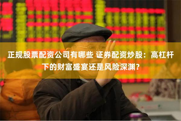 正规股票配资公司有哪些 证券配资炒股:高杠杆下的财富盛宴还是风险深渊?