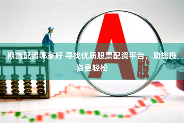 期货配资哪家好 寻找优质股票配资平台，助您投资更轻松