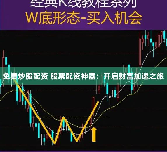免费炒股配资 股票配资神器:开启财富加速之旅