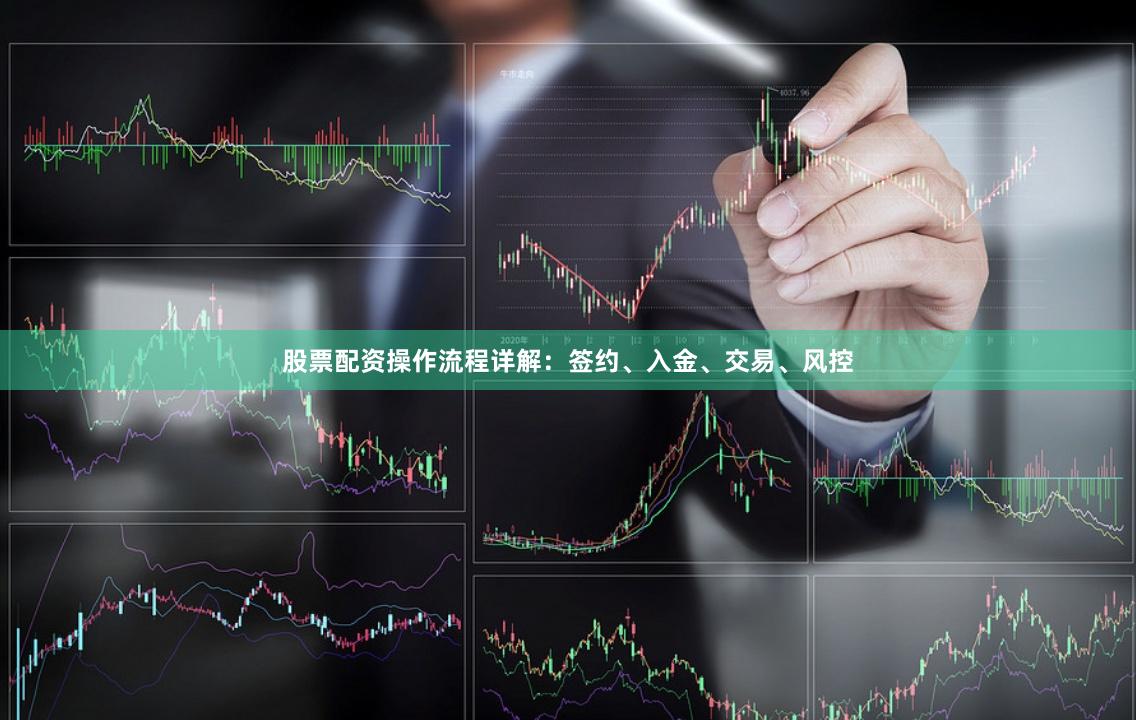股票配资操作流程详解：签约、入金、交易、风控