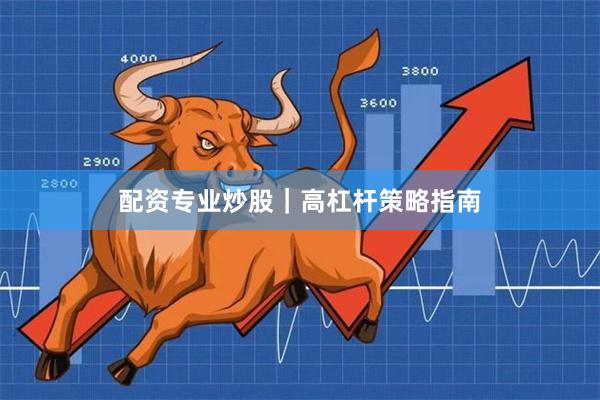 配资专业炒股｜高杠杆策略指南