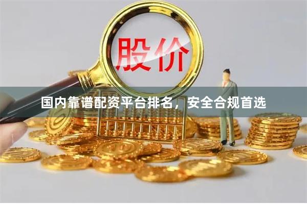 国内靠谱配资平台排名，安全合规首选