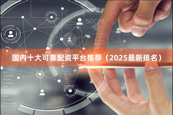 国内十大可靠配资平台推荐（2025最新排名）