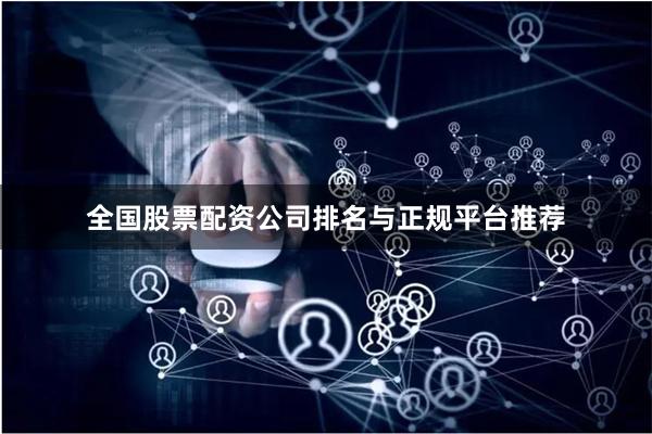 全国股票配资公司排名与正规平台推荐