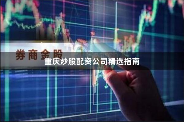 重庆炒股配资公司精选指南