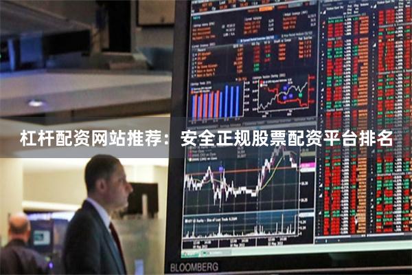 杠杆配资网站推荐：安全正规股票配资平台排名