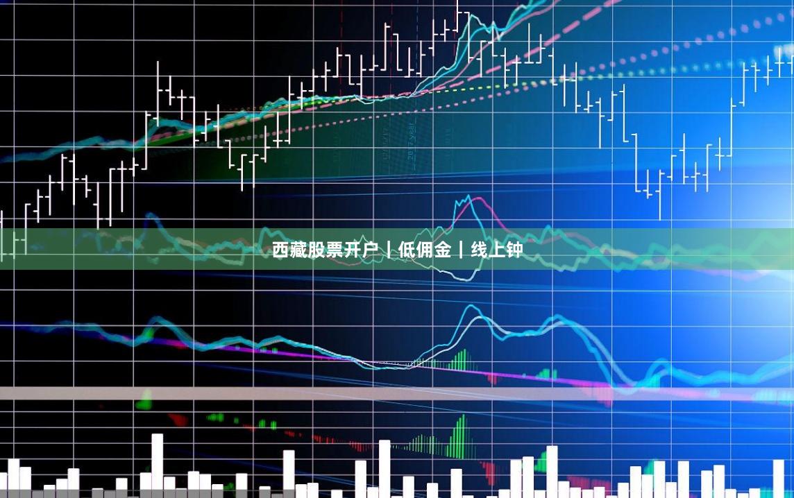西藏股票开户｜低佣金｜线上钟