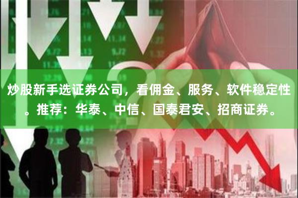 炒股新手选证券公司，看佣金、服务、软件稳定性。推荐：华泰、中信、国泰君安、招商证券。